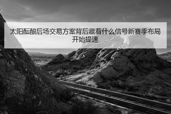 太阳酝酿后场交易方案背后藏着什么信号新赛季布局开始提速